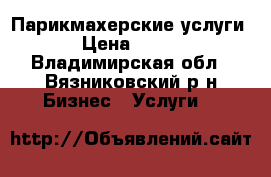 Парикмахерские услуги › Цена ­ 200 - Владимирская обл., Вязниковский р-н Бизнес » Услуги   